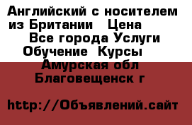 Английский с носителем из Британии › Цена ­ 1 000 - Все города Услуги » Обучение. Курсы   . Амурская обл.,Благовещенск г.